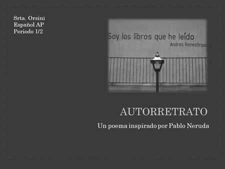 Autorretrato Un poema inspirado por Pablo Neruda Srta. Orsini