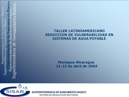 Superintendecia de Saneamiento Básico Managua-Nicaragua 21-23 de abril de 2004 Superintendecia de Saneamiento Básico TALLER LATINOAMERICANO REDUCCION DE.