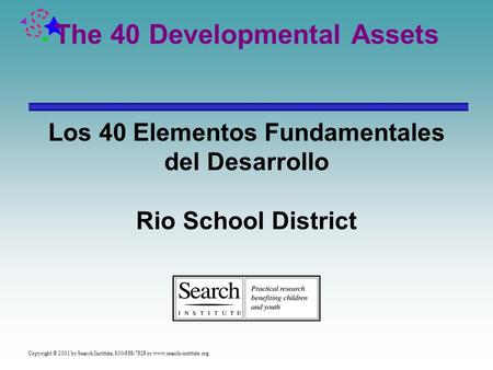 Copyright © 2001 by Search Institute, 800-888-7828 or www.search-institute.org. The 40 Developmental Assets Los 40 Elementos Fundamentales del Desarrollo.