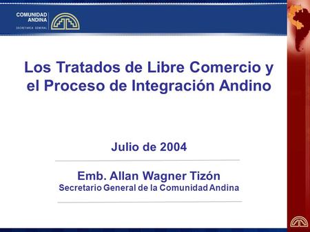 Los Tratados de Libre Comercio y el Proceso de Integración Andino Julio de 2004 Emb. Allan Wagner Tizón Secretario General de la Comunidad Andina.