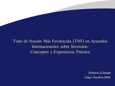 1 Trato de Nación Más Favorecida (TNF) en Acuerdos Internacionales sobre Inversión: Conceptos y Experiencia Práctica Roberto Echandi Lima, Octubre 2004.