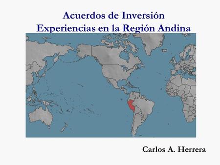 Acuerdos de Inversión Experiencias en la Región Andina Carlos A. Herrera.