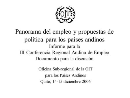 Panorama del empleo y propuestas de política para los países andinos Informe para la III Conferencia Regional Andina de Empleo Documento para la discusión.