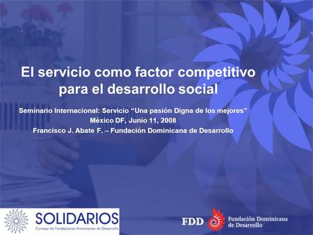 El servicio como factor competitivo para el desarrollo social Seminario Internacional: Servicio Una pasión Digna de los mejores México DF, Junio 11, 2008.