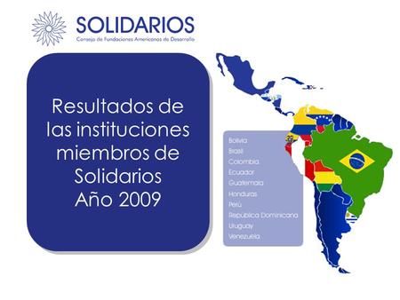 Resultados de las instituciones miembros de Solidarios Año 2009 Resultados de las instituciones miembros de Solidarios Año 2009.