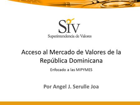 Acceso al Mercado de Valores de la República Dominicana Enfocado a las MIPYMES Por Angel J. Serulle Joa.