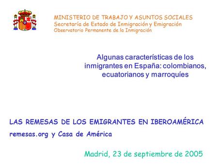 Algunas características de los inmigrantes en España: colombianos, ecuatorianos y marroquíes Madrid, 23 de septiembre de 2005 MINISTERIO DE TRABAJO Y ASUNTOS.