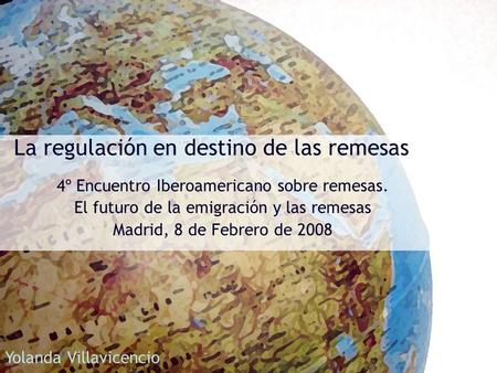 La regulación en destino de las remesas 4º Encuentro Iberoamericano sobre remesas. El futuro de la emigración y las remesas Madrid, 8 de Febrero de 2008.