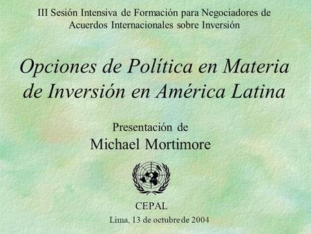 III Sesión Intensiva de Formación para Negociadores de Acuerdos Internacionales sobre Inversión Opciones de Política en Materia de Inversión en América.
