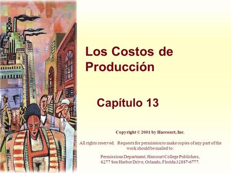 Los Costos de Producción Capítulo 13 Copyright © 2001 by Harcourt, Inc. All rights reserved. Requests for permission to make copies of any part of the.