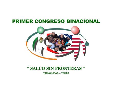 PRIMER CONGRESO BINACIONAL TAMAULIPAS – TEXAS SALUD SIN FRONTERAS.