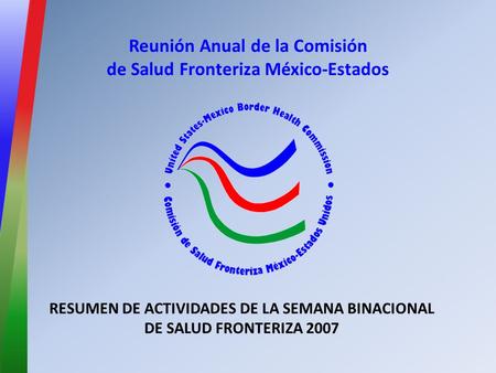 Reunión Anual de la Comisión de Salud Fronteriza México-Estados RESUMEN DE ACTIVIDADES DE LA SEMANA BINACIONAL DE SALUD FRONTERIZA 2007.