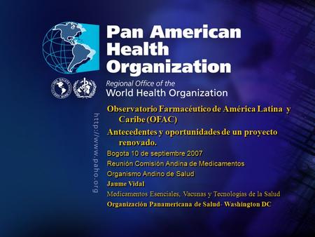 2004 Pan American Health Organization.... Observatorio Farmacéutico de América Latina y Caribe (OFAC) Antecedentes y oportunidades de un proyecto renovado.