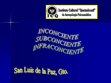 INCONCIENTE SUBCONCIENTE INFRACONCIENTE San Luis de la Paz, Gto.