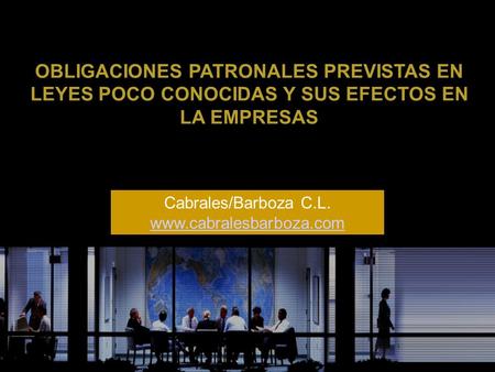 OBLIGACIONES PATRONALES PREVISTAS EN LEYES POCO CONOCIDAS Y SUS EFECTOS EN LA EMPRESAS Cabrales/Barboza C.L. www.cabralesbarboza.com.
