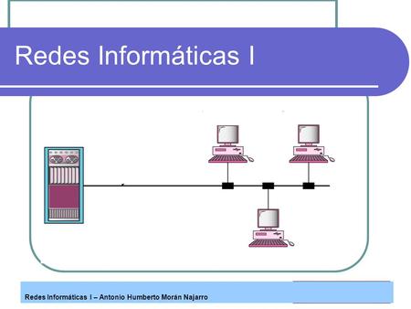 Redes Informáticas I Redes Informáticas I – Antonio Humberto Morán Najarro.