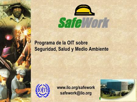 Www.ilo.org/safework safework@ilo.org Programa de la OIT sobre Seguridad, Salud y Medio Ambiente www.ilo.org/safework safework@ilo.org.