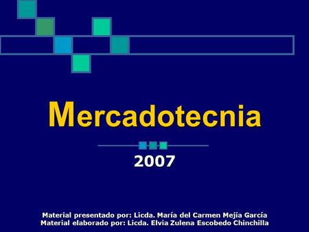 Mercadotecnia 2007 Material presentado por: Licda. María del Carmen Mejía García Material elaborado por: Licda. Elvia Zulena Escobedo Chinchilla.