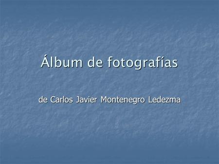 Álbum de fotografías de Carlos Javier Montenegro Ledezma.