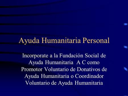 Ayuda Humanitaria Personal Incorporate a la Fundación Social de Ayuda Humanitaria A C como Promotor Voluntario de Donativos de Ayuda Humanitaria o Coordinador.