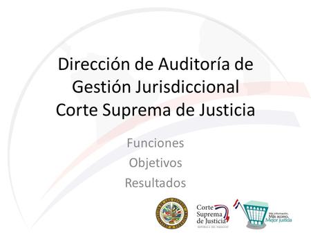 Dirección de Auditoría de Gestión Jurisdiccional Corte Suprema de Justicia Funciones Objetivos Resultados.