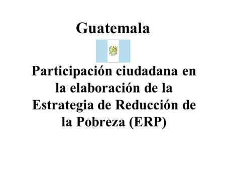 Guatemala Participación ciudadana en la elaboración de la Estrategia de Reducción de la Pobreza (ERP)