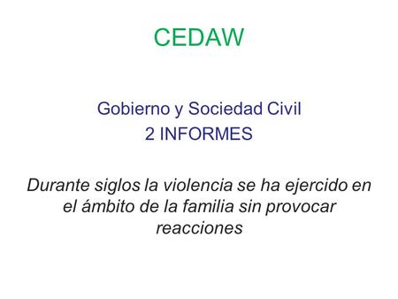CEDAW Gobierno y Sociedad Civil 2 INFORMES Durante siglos la violencia se ha ejercido en el ámbito de la familia sin provocar reacciones.