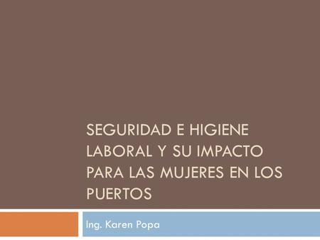 Seguridad e Higiene Laboral y su Impacto para las Mujeres en los Puertos Ing. Karen Popa.