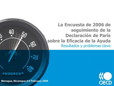 La Encuesta de 2006 de seguimiento de la Declaración de París sobre la Eficacia de la Ayuda Resultados y problemas clave Managua, Nicaragua 8-9 February.
