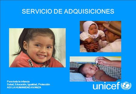 SERVICIO DE ADQUISICIONES Para toda la infancia Salud, Educación, Igualdad, Protección ASI LA HUMANIDAD AVANZA.