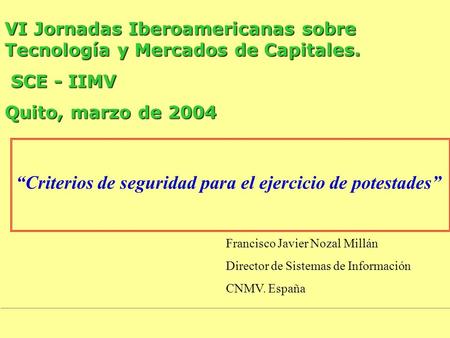 Criterios de seguridad para el ejercicio de potestades VI Jornadas Iberoamericanas sobre Tecnología y Mercados de Capitales. SCE - IIMV SCE - IIMV Quito,