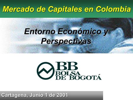 Cartagena, Junio 1 de 2001 Mercado de Capitales en Colombia Entorno Económico y Perspectivas.