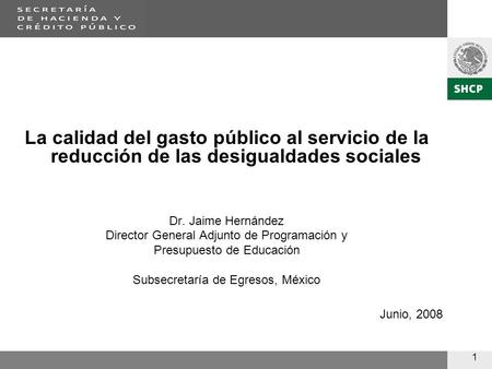 1 La calidad del gasto público al servicio de la reducción de las desigualdades sociales Dr. Jaime Hernández Director General Adjunto de Programación y.