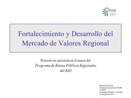Fortalecimiento y Desarrollo del Mercado de Valores Regional Proyecto en ejecución en el marco del Programa de Bienes Públicos Regionales del BID Presentación.