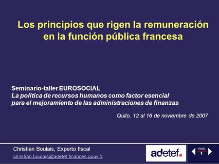 PAGE 1 Los principios que rigen la remuneración en la función pública francesa Quito, 12 al 16 de noviembre de 2007 Seminario-taller EUROSOCIAL La política.