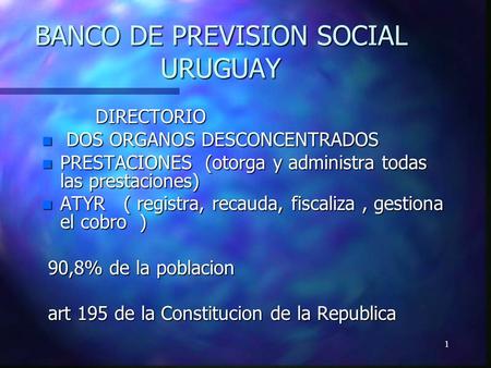 1 BANCO DE PREVISION SOCIAL URUGUAY DIRECTORIO DIRECTORIO n DOS ORGANOS DESCONCENTRADOS n PRESTACIONES (otorga y administra todas las prestaciones) n ATYR.
