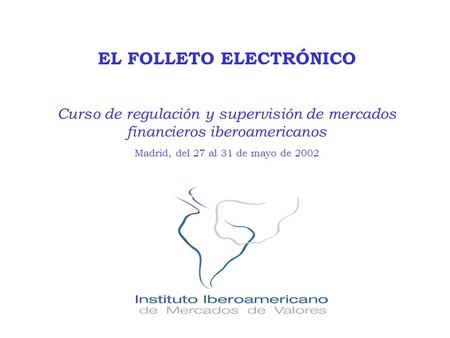 EL FOLLETO ELECTRÓNICO Curso de regulación y supervisión de mercados financieros iberoamericanos Madrid, del 27 al 31 de mayo de 2002.