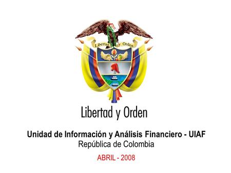 Unidad de Información y Análisis Financiero - UIAF República de Colombia ABRIL - 2008.