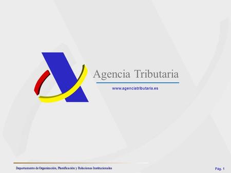 Agencia Tributaria www.agenciatributaria.es Departamento de Organización, Planificación y Relaciones Institucionales.