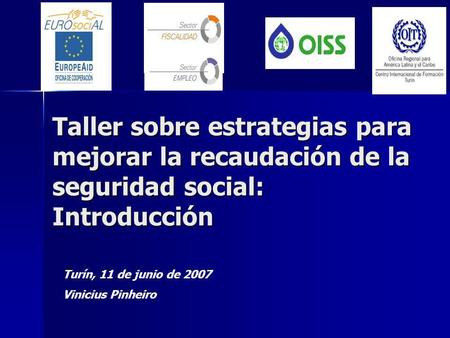 Taller sobre estrategias para mejorar la recaudación de la seguridad social: Introducción Turín, 11 de junio de 2007 Vinicius Pinheiro.