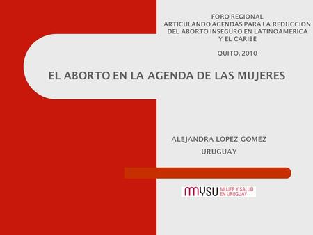 ALEJANDRA LOPEZ GOMEZ URUGUAY EL ABORTO EN LA AGENDA DE LAS MUJERES FORO REGIONAL ARTICULANDO AGENDAS PARA LA REDUCCION DEL ABORTO INSEGURO EN LATINOAMERICA.