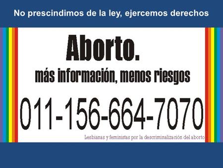 No prescindimos de la ley, ejercemos derechos. En Argentina: Todas las mujeres abortamos, en promedio, dos veces en nuestra vida 3000 muertas en democracia.
