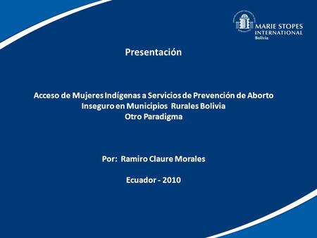 Presentación Acceso de Mujeres Indígenas a Servicios de Prevención de Aborto Inseguro en Municipios Rurales Bolivia Otro Paradigma Por: Ramiro.