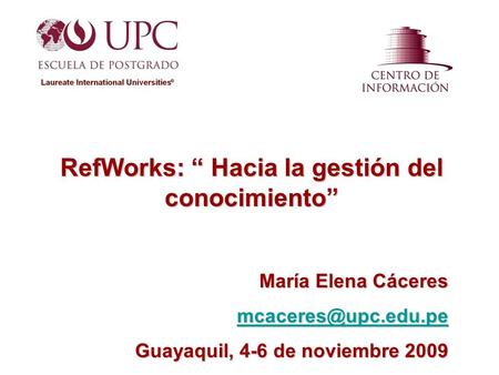 RefWorks: Hacia la gestión del conocimiento María Elena Cáceres Guayaquil, 4-6 de noviembre 2009.