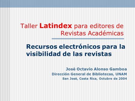 Taller Latindex para editores de Revistas Académicas Recursos electrónicos para la visibilidad de las revistas José Octavio Alonso Gamboa Dirección General.