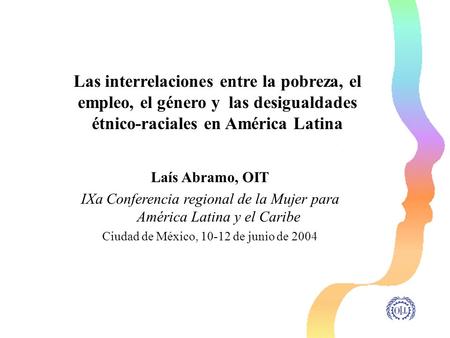 Las interrelaciones entre la pobreza, el empleo, el género y las desigualdades étnico-raciales en América Latina Laís Abramo, OIT IXa Conferencia regional.