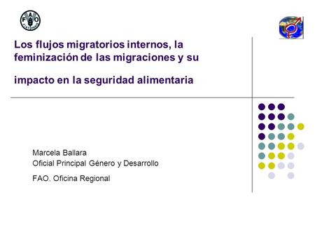Los flujos migratorios internos, la feminización de las migraciones y su impacto en la seguridad alimentaria Marcela Ballara Oficial Principal Género y.