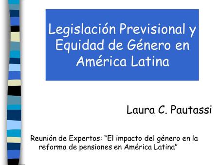 Legislación Previsional y Equidad de Género en América Latina Laura C. Pautassi Reunión de Expertos: El impacto del género en la reforma de pensiones en.