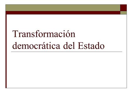 Transformación democrática del Estado. Tres puntos de partida Estado habilitador y activo La gestión como manejo de incertidumbre (adaptación y reducción)