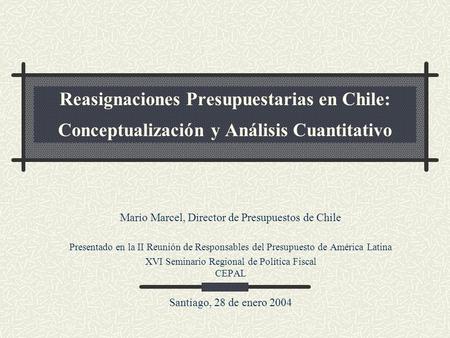 Reasignaciones Presupuestarias en Chile: Conceptualización y Análisis Cuantitativo Mario Marcel, Director de Presupuestos de Chile Presentado en la II.